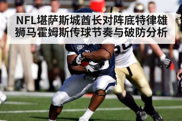 NFL堪萨斯城酋长对阵底特律雄狮马霍姆斯传球节奏与破防分析（kaiyun）